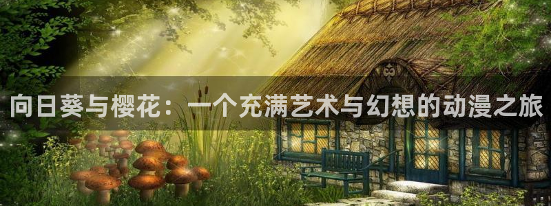 喵趣漫画网下载：向日葵与樱花：一个充满艺术与幻想的动漫之旅